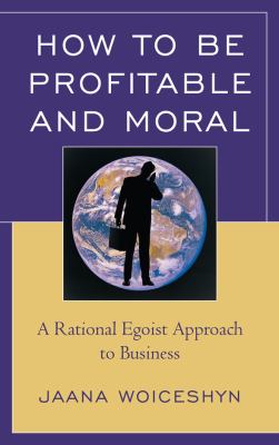 How to Be Profitable and Moral : A Rational Egoist Approach to Business