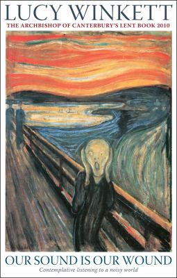 Our Sound Is Our Wound : Contemplative Listening to a Noisy World -- the Archbishop of Canterbury's Lent Book 2010