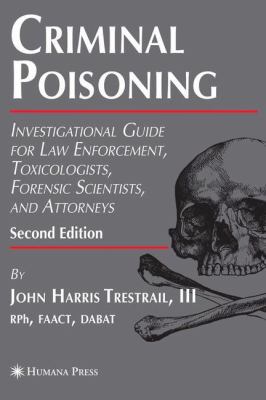 Criminal Poisoning : Investigational Guide for Law Enforcement, Toxicologists, Forensic Scientists, and Attorneys