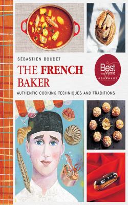 The French Baker : Authentic Recipes for Traditional Breads, Desserts, and Dinners