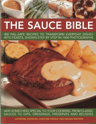 The Sauce Bible : 400 Fail-Safe Recipes to Transform Everyday Dishes into Feasts