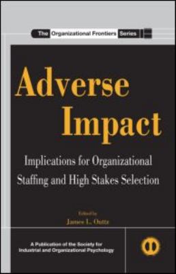 Adverse Impact : Implications for Organizational Staffing and High Stakes Selection