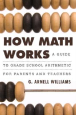 How Math Works : A Guide to Grade School Arithmetic for Parents and Teachers