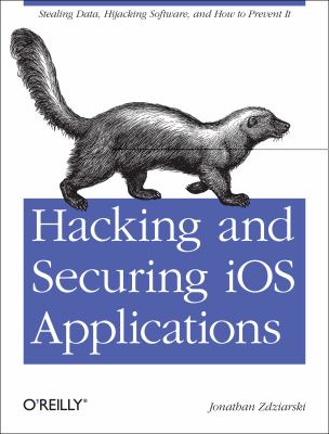 Hacking and Securing IOS Applications : Stealing Data, Hijacking Software, and How to Prevent It