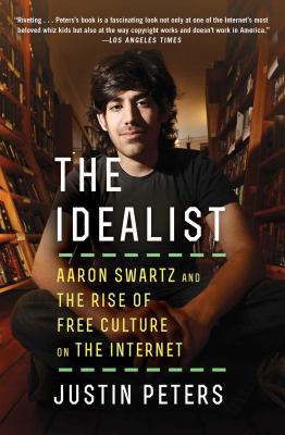 The Idealist : Aaron Swartz and the Rise of Free Culture on the Internet