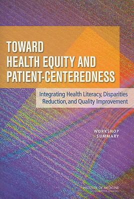Toward Health Equity and Patient-Centeredness : Integrating Health Literacy, Disparities Reduction, and Quality Improvement - Workshop Summary