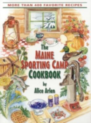 The Maine Sporting Camp Cookbook : 450 Most Requested Recipes