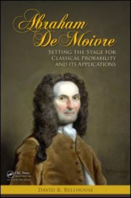 Abraham de Moivre : Setting the Stage for Classical Probability and Its Applications
