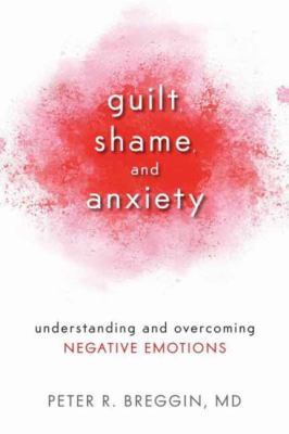 Guilt, Shame, and Anxiety : Understanding and Overcoming Negative Emotions
