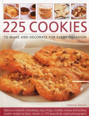 225 Cookies to Make and Decorate for Every Occasion : Fabulous Moreish Chocolately, Oaty, Fruity, Crumbly, Chewy and Buttery Cookie Recipes to Bake, Shown in 270 Beautifully Styled Photographs