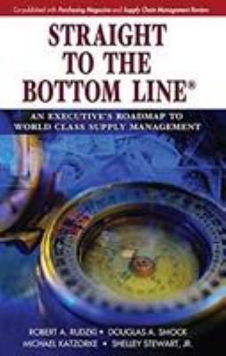 Straight to the Bottom Line : An Executive's Roadmap to World Class Supply Management
