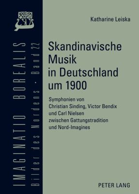 Skandinavische Musik in Deutschland Um 1900 : Symphonien Von Christian Sinding, Victor Bendix und Carl Nielsen Zwischen Gattungstradition und Nord-Imagines