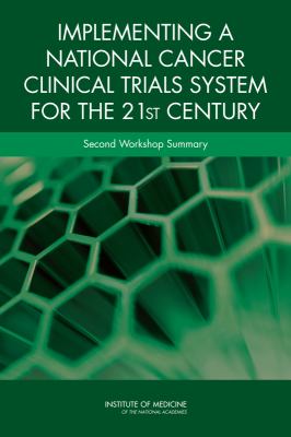 Implementing a National Cancer Clinical Trials System for the 21st Century : Second Workshop Summary