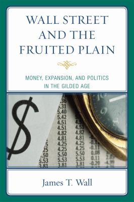 Wall Street and the Fruited Plain : Money, Expansion, and Politics in the Gilded Age