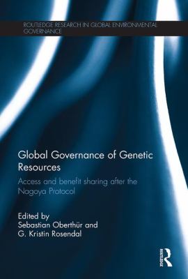 Global Governance of Genetic Resources : Access and Benefit Sharing after the Nagoya Protocol