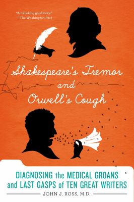 Shakespeare's Tremor and Orwell's Cough : Diagnosing the Medical Groans and Last Gasps of Ten Great Writers