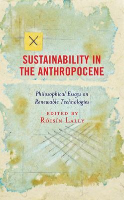 Sustainability in the Anthropocene : Philosophical Essays on Renewable Technologies
