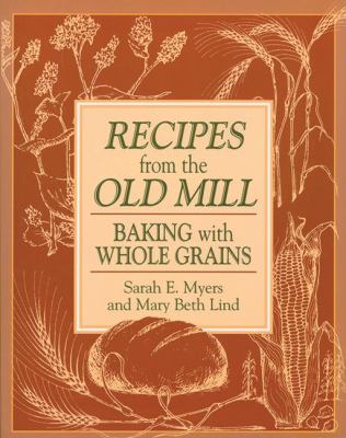 Recipes from the Old Mill : Baking with Whole Grains