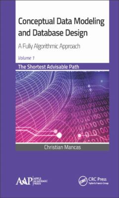 Conceptual Data Modeling and Database Design - A Fully Algorithmic Approach : A Fully Algorithmic Approach, Volume 1: The Shortest Advisable Path