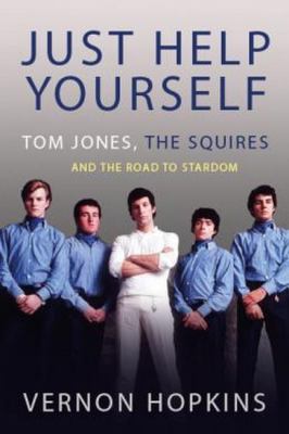 Just Help Yourself : Tom Jones, the Squires and the Road to Stardom
