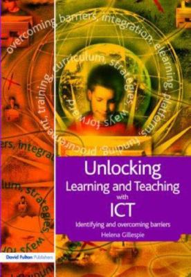 Unlocking Learning and Teaching with ICT : Identifying and Overcoming Barriers