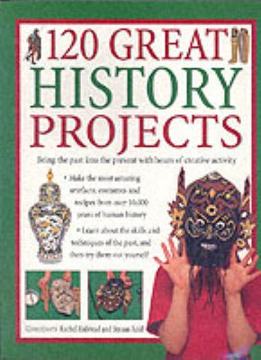 120 Great History Projects : Bring the Past into the Present with Hours of Fun Creative Activity