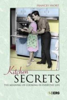 Kitchen Secrets : The Meaning of Cooking in Everyday Life