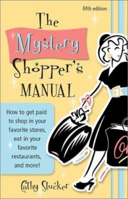 The Mystery Shopper's Manual : How to Get Paid to Shop in Your Favorite Stores, Eat in Your Favorite Restaurants and More!