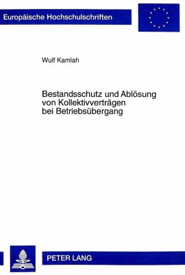 Bestandsschutz und Abloesung von Kollektivvertrdgen bei Betriebsuebergang : Eine Untersuchung ueber die Fortgeltung Kollektivvertraglicher Regelungen Nach Rechtsgeschdftlich Begruendetem Betriebsuebergang