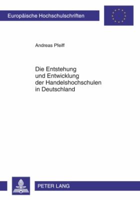 Entstehung und Entwicklung der Handelshochschulen in Deutschland : Empirische Analyse Zwischen Kaiserreich, Republik und Diktatur
