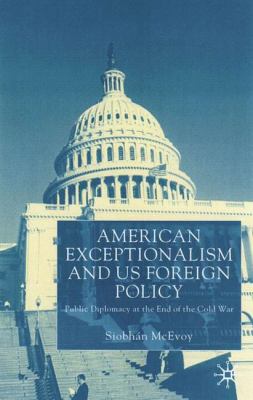 American Exceptionalism and US Foreign Policy : Public Diplomacy at the End of the Cold War