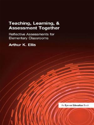 Teaching, Learning and Assessment Together : Reflective Assessments for Elementary Classrooms