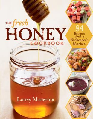 The Fresh Honey Cookbook : 84 Recipes from a Beekeeper's Kitchen