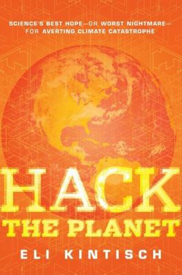 Hack the Planet : Science's Best Hope - Or Worst Nightmare - For Averting Climate Catastrophe