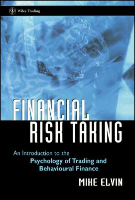 Financial Risk Taking : An Introduction to the Psychology of Trading and Behavioural Finance