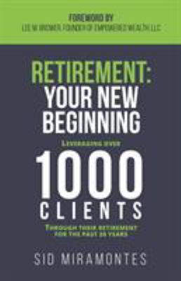 Retirement: Your New Beginning : Leveraging over 1000 Clients Through Their Retirement for the Past 20 Years
