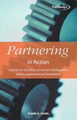 Partnering in Action : A Guide for Building Successful Collaboration Across Organizational Boundaries