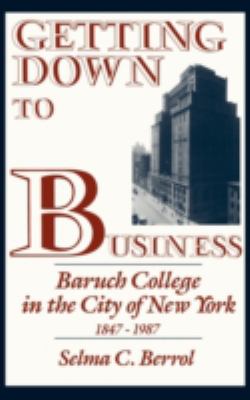 Getting down to Business : Baruch College in the City of New York, 1847-1987