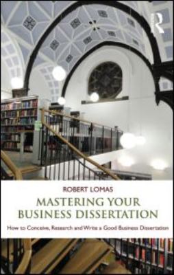Mastering Your Business Dissertation : How to Conceive, Research and Write a Good Business Dissertation