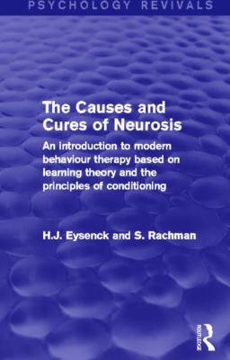 The Causes and Cures of Neurosis : An Introduction to Modern Behaviour Therapy Based on Learning Theory and the Principles of Conditioning