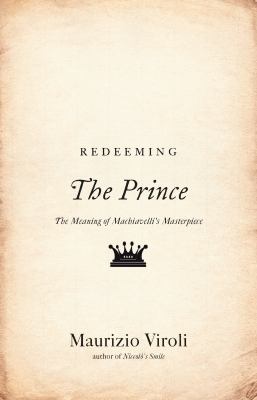 Redeeming the Prince : The Meaning of Machiavelli's Masterpiece