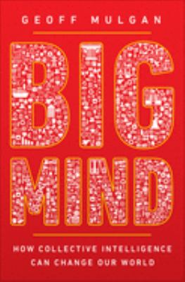 Big Mind : How Collective Intelligence Can Change Our World