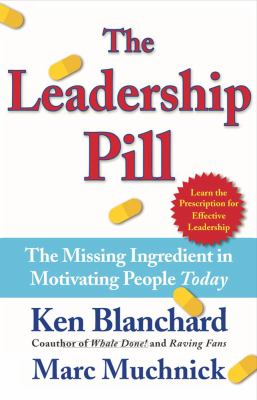 The Leadership Pill : The Missing Ingredient in Motivating People Today