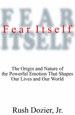 Fear Itself : The Origin and Nature of the Powerful Emotion That Shapes Our Lives and Our World