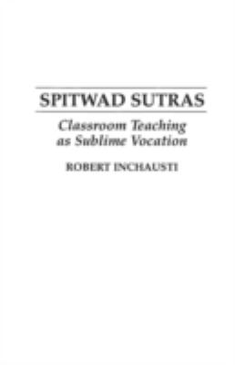 Spitwad Sutras : Classroom Teaching As Sublime Vocation