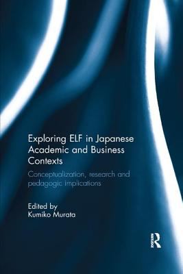 Exploring ELF in Japanese Academic and Business Contexts : Conceptualisation, Research and Pedagogic Implications