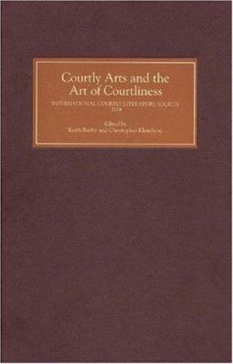Courtly Arts and the Art of Courtliness : Selected Papers from the Eleventh Triennial Congress of the International Courtly Literature Society, University of Wisconsin-Madison, 29 July-4 August 2004