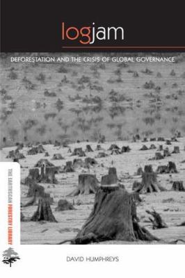 Logjam : Deforestation and the Crisis of Global Governance