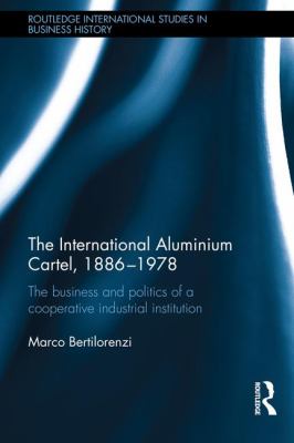 The International Aluminium Cartel : The Business and Politics of a Cooperative Industrial Institution (1886-1978)