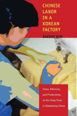 Chinese Labor in a Korean Factory : Class, Ethnicity, and Productivity on the Shop Floor in Globalizing China